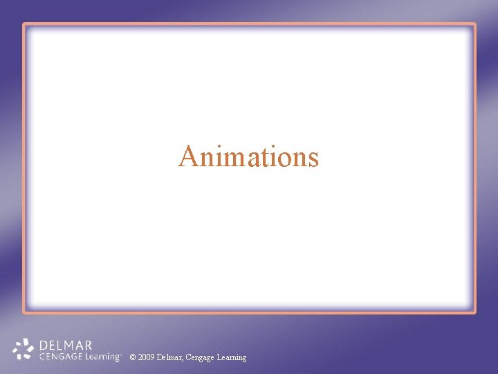 Animations © 2009 Delmar, Cengage Learning 