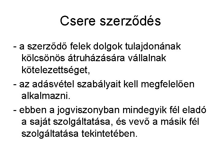 Csere szerződés - a szerződő felek dolgok tulajdonának kölcsönös átruházására vállalnak kötelezettséget, - az