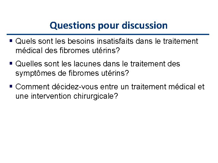 Questions pour discussion Quels sont les besoins insatisfaits dans le traitement médical des fibromes