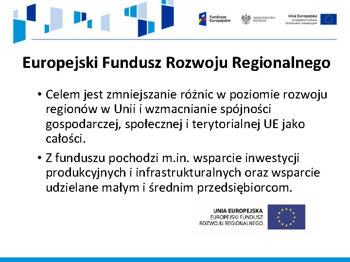 Europejski Fundusz Rozwoju Regionalnego • Celem jest zmniejszanie różnic w poziomie rozwoju regionów w