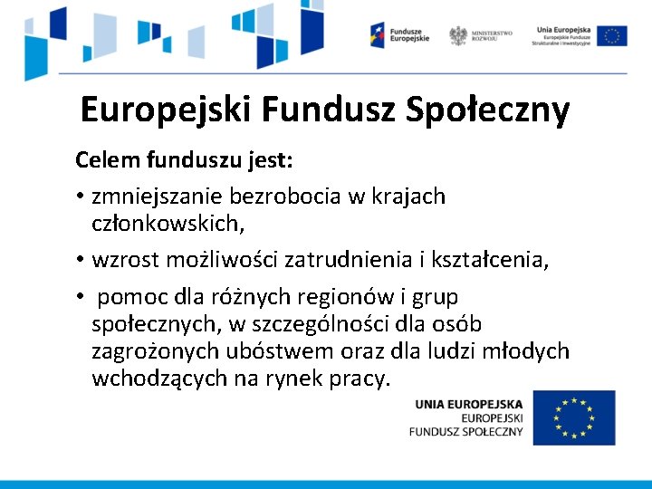 Europejski Fundusz Społeczny Celem funduszu jest: • zmniejszanie bezrobocia w krajach członkowskich, • wzrost Europejski Fundusz Społeczny Celem funduszu jest: • zmniejszanie bezrobocia w krajach członkowskich, • wzrost