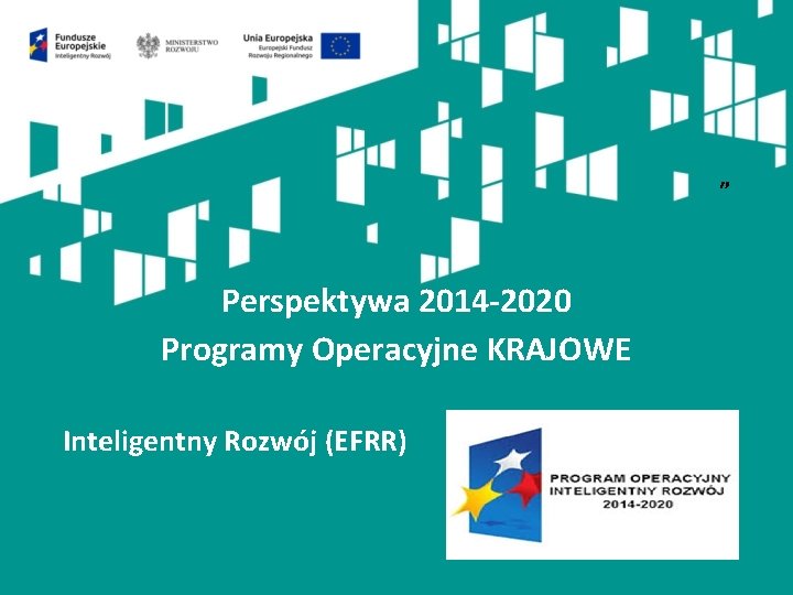 „ Perspektywa 2014 -2020 Programy Operacyjne KRAJOWE Inteligentny Rozwój (EFRR) 