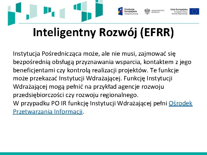 Inteligentny Rozwój (EFRR) Instytucja Pośrednicząca może, ale nie musi, zajmować się bezpośrednią obsługą przyznawania Inteligentny Rozwój (EFRR) Instytucja Pośrednicząca może, ale nie musi, zajmować się bezpośrednią obsługą przyznawania