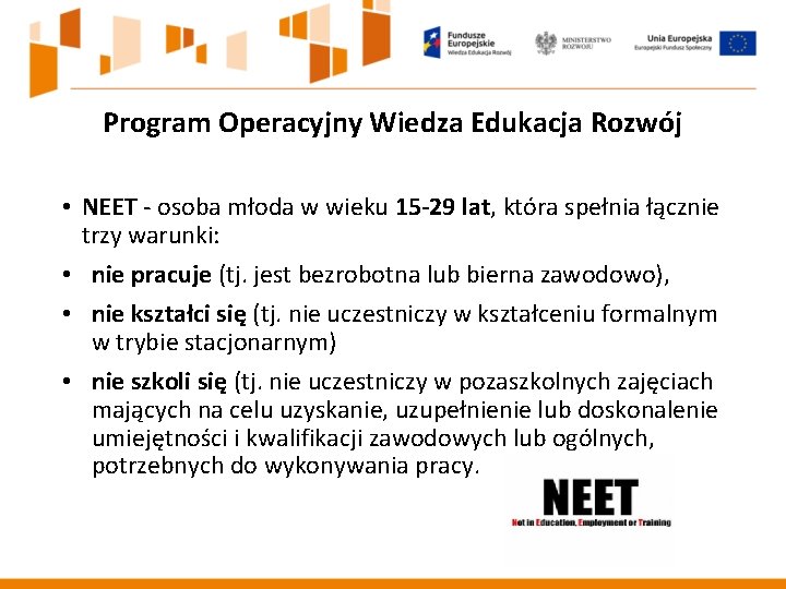 Program Operacyjny Wiedza Edukacja Rozwój • NEET - osoba młoda w wieku 15 -29