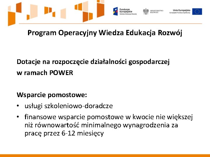Program Operacyjny Wiedza Edukacja Rozwój Dotacje na rozpoczęcie działalności gospodarczej w ramach POWER Wsparcie Program Operacyjny Wiedza Edukacja Rozwój Dotacje na rozpoczęcie działalności gospodarczej w ramach POWER Wsparcie