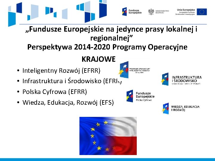„Fundusze Europejskie na jedynce prasy lokalnej i regionalnej” Perspektywa 2014 -2020 Programy Operacyjne KRAJOWE „Fundusze Europejskie na jedynce prasy lokalnej i regionalnej” Perspektywa 2014 -2020 Programy Operacyjne KRAJOWE