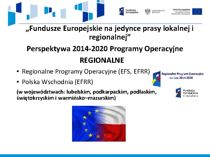 „Fundusze Europejskie na jedynce prasy lokalnej i regionalnej” Perspektywa 2014 -2020 Programy Operacyjne REGIONALNE