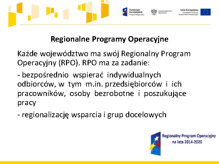 Regionalne Programy Operacyjne Każde województwo ma swój Regionalny Program Operacyjny (RPO). RPO ma za