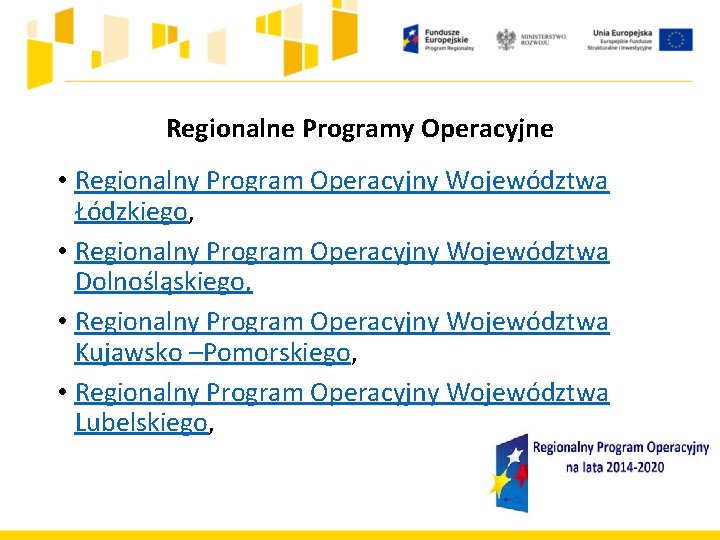 Regionalne Programy Operacyjne • Regionalny Program Operacyjny Województwa Łódzkiego, • Regionalny Program Operacyjny Województwa