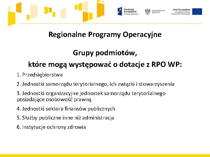 Regionalne Programy Operacyjne Grupy podmiotów, które mogą występować o dotacje z RPO WP: 1.