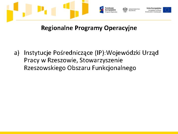 Regionalne Programy Operacyjne a) Instytucje Pośredniczące (IP): Wojewódzki Urząd Pracy w Rzeszowie, Stowarzyszenie Rzeszowskiego Regionalne Programy Operacyjne a) Instytucje Pośredniczące (IP): Wojewódzki Urząd Pracy w Rzeszowie, Stowarzyszenie Rzeszowskiego