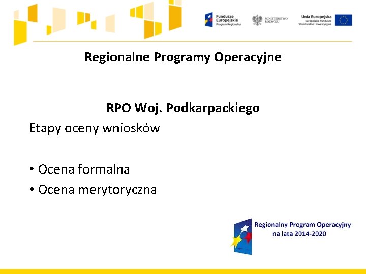 Regionalne Programy Operacyjne RPO Woj. Podkarpackiego Etapy oceny wniosków • Ocena formalna • Ocena