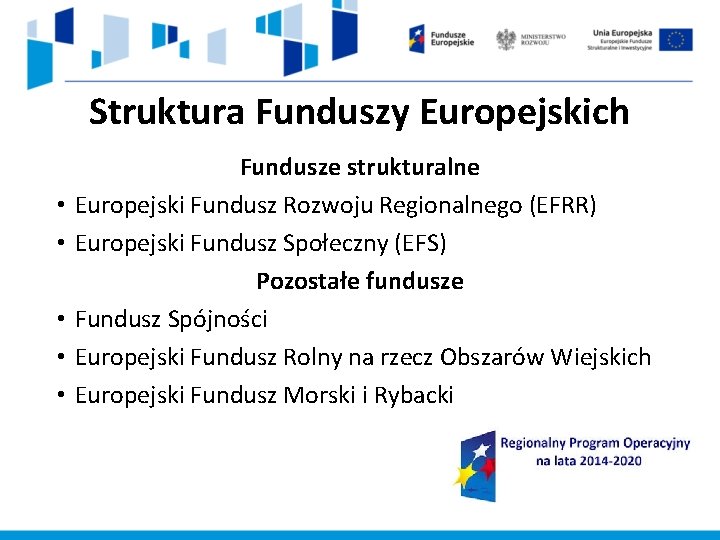 Struktura Funduszy Europejskich • • • Fundusze strukturalne Europejski Fundusz Rozwoju Regionalnego (EFRR) Europejski Struktura Funduszy Europejskich • • • Fundusze strukturalne Europejski Fundusz Rozwoju Regionalnego (EFRR) Europejski