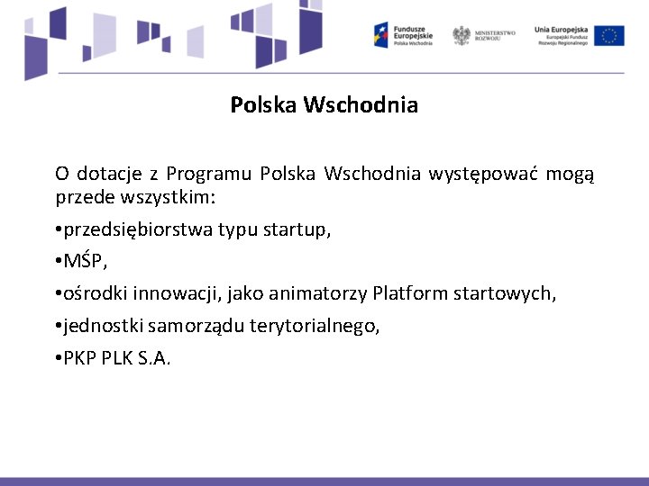 Polska Wschodnia O dotacje z Programu Polska Wschodnia występować mogą przede wszystkim: • przedsiębiorstwa Polska Wschodnia O dotacje z Programu Polska Wschodnia występować mogą przede wszystkim: • przedsiębiorstwa