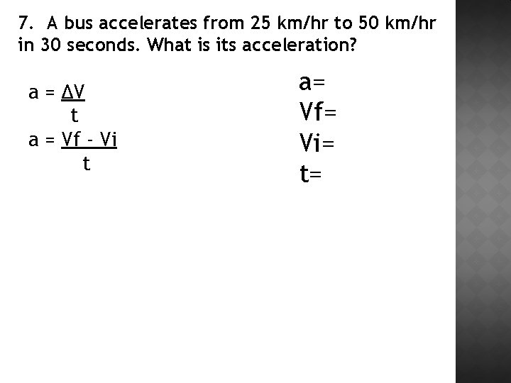 7. A bus accelerates from 25 km/hr to 50 km/hr in 30 seconds. What