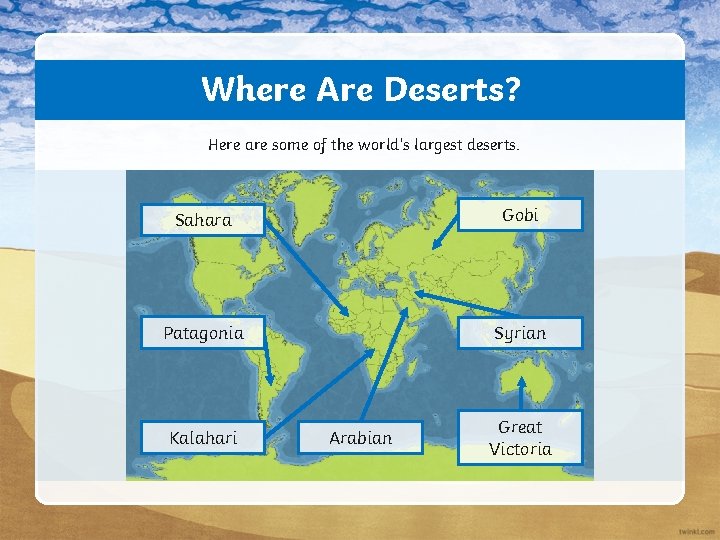 Where Are Deserts? Here are some of the world’s largest deserts. Sahara Gobi Patagonia