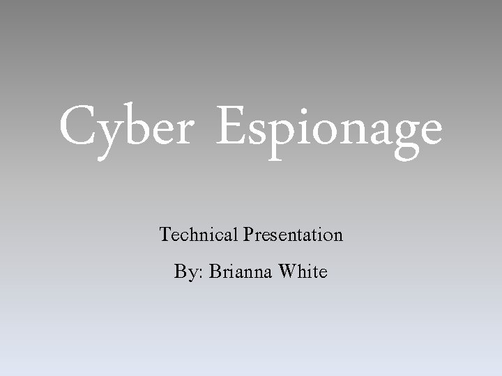 Cyber Espionage Technical Presentation By: Brianna White 