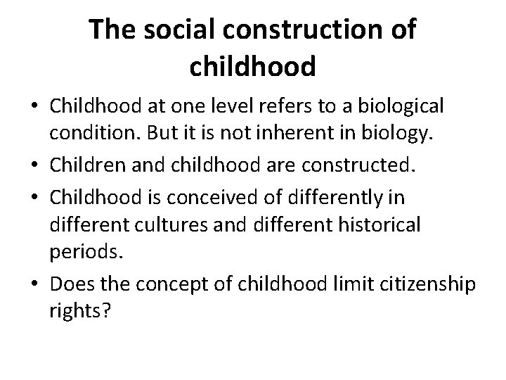 The social construction of childhood • Childhood at one level refers to a biological
