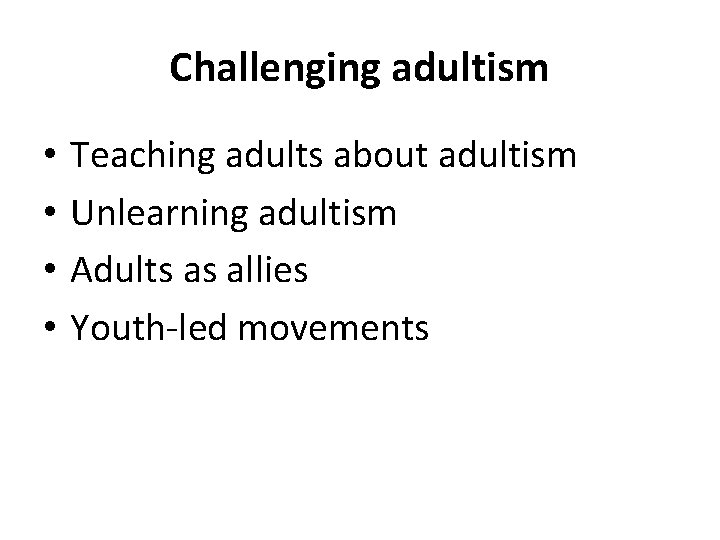 Challenging adultism • • Teaching adults about adultism Unlearning adultism Adults as allies Youth-led