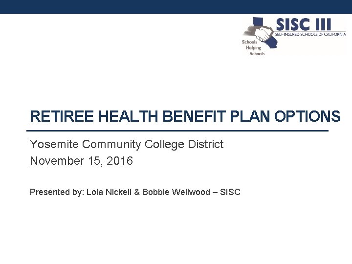 RETIREE HEALTH BENEFIT PLAN OPTIONS Yosemite Community College District November 15, 2016 Presented by: