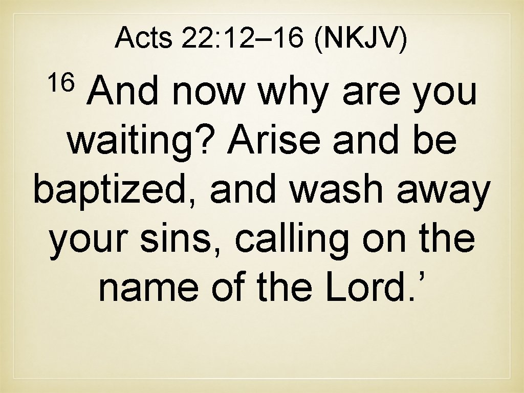 Acts 22: 12– 16 (NKJV) 16 And now why are you waiting? Arise and Acts 22: 12– 16 (NKJV) 16 And now why are you waiting? Arise and