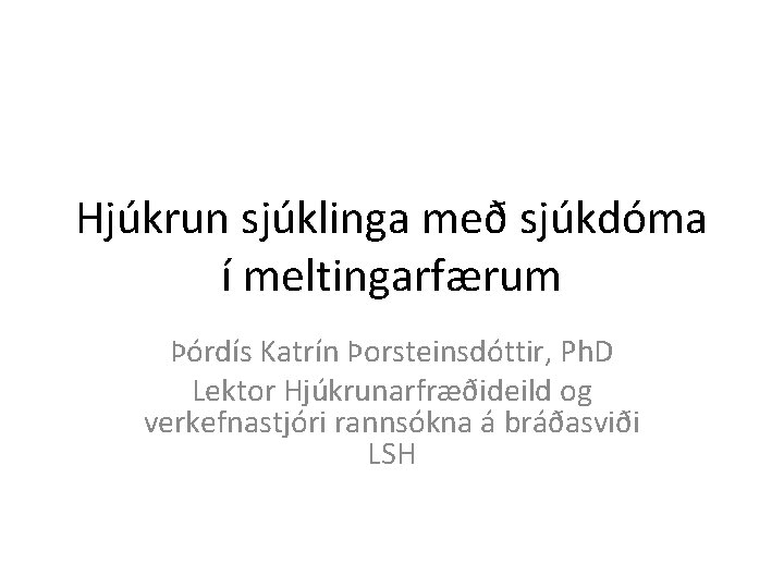 Hjúkrun sjúklinga með sjúkdóma í meltingarfærum Þórdís Katrín Þorsteinsdóttir, Ph. D Lektor Hjúkrunarfræðideild og
