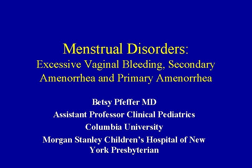 Menstrual Disorders: Excessive Vaginal Bleeding, Secondary Amenorrhea and Primary Amenorrhea Betsy Pfeffer MD Assistant