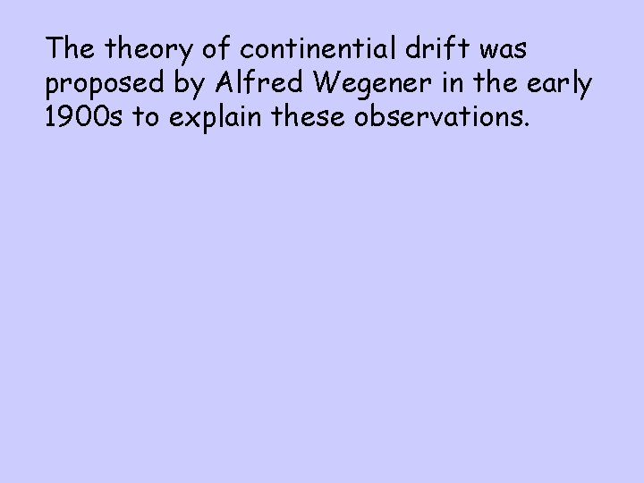 The theory of continential drift was proposed by Alfred Wegener in the early 1900