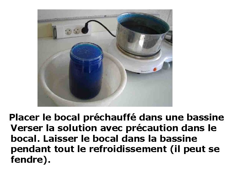  Placer le bocal préchauffé dans une bassine. Verser la solution avec précaution dans