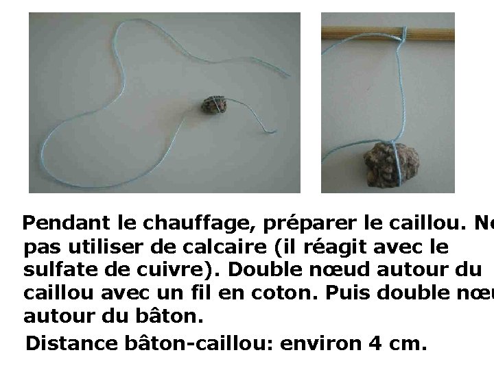 Pendant le chauffage, préparer le caillou. Ne pas utiliser de calcaire (il réagit avec