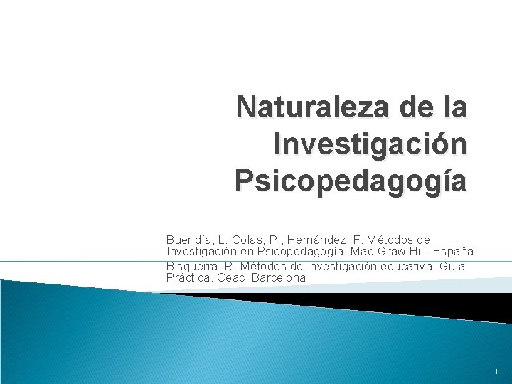 Naturaleza de la Investigación Psicopedagogía Buendía, L. Colas, P. , Hernández, F. Métodos de