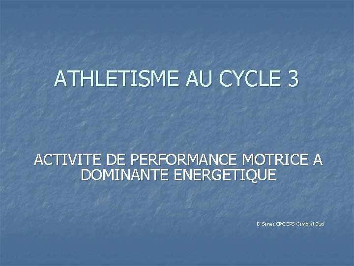 ATHLETISME AU CYCLE 3 ACTIVITE DE PERFORMANCE MOTRICE A DOMINANTE ENERGETIQUE D Senez CPC