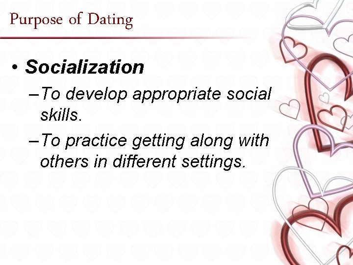 Purpose of Dating • Socialization – To develop appropriate social skills. – To practice