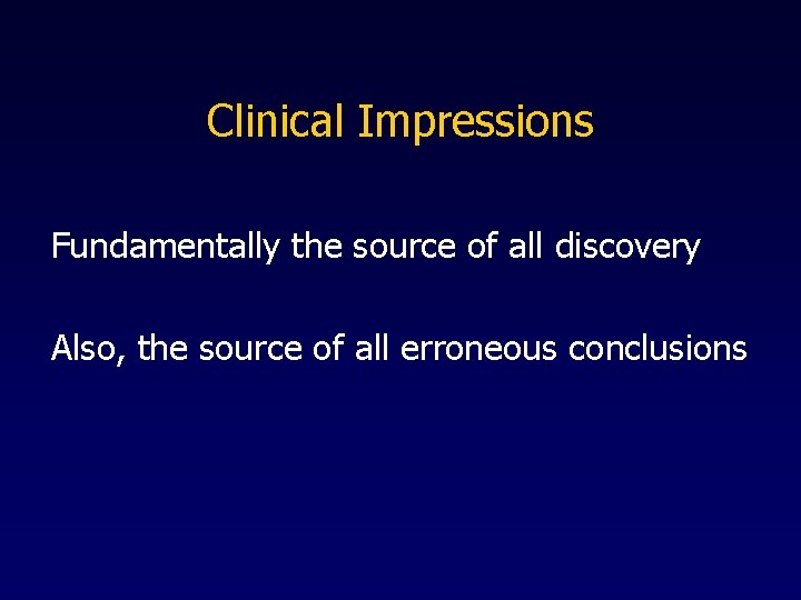Clinical Impressions Fundamentally the source of all discovery Also, the source of all erroneous