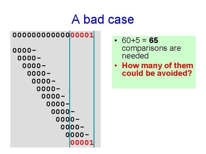 A bad case 000000001 000000000000000000000000001 • 60+5 = 65 comparisons are needed • How