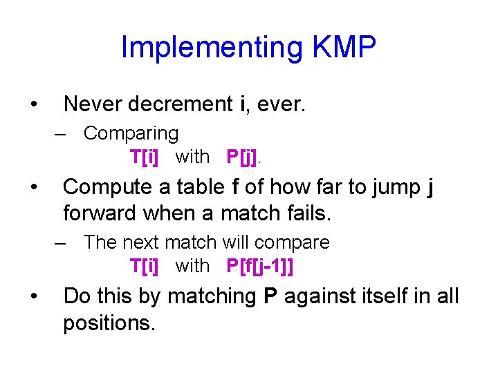 Implementing KMP • Never decrement i, ever. – Comparing T[i] with P[j]. • Compute