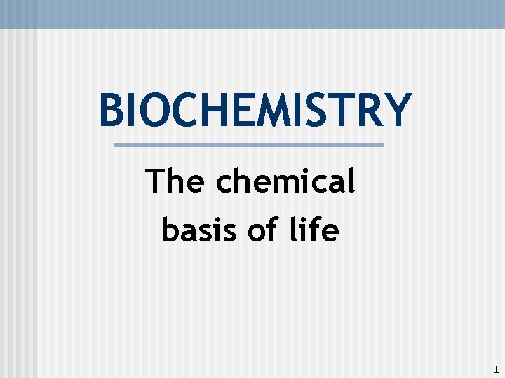 BIOCHEMISTRY The chemical basis of life 1 