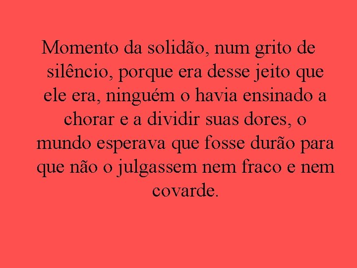 Momento da solidão, num grito de silêncio, porque era desse jeito que ele era,