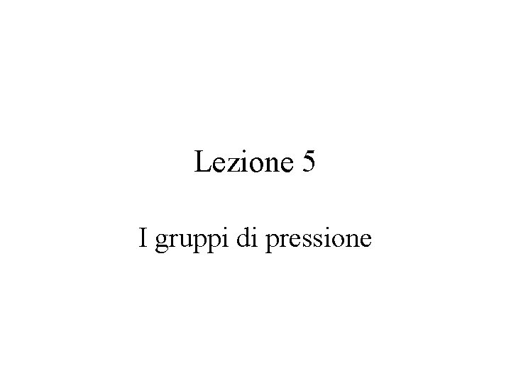 Lezione 5 I gruppi di pressione 