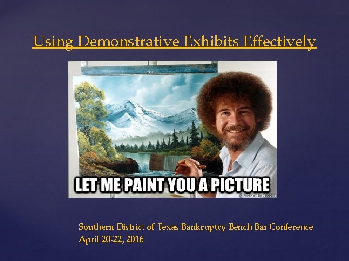 Using Demonstrative Exhibits Effectively { Southern District of Texas Bankruptcy Bench Bar Conference April