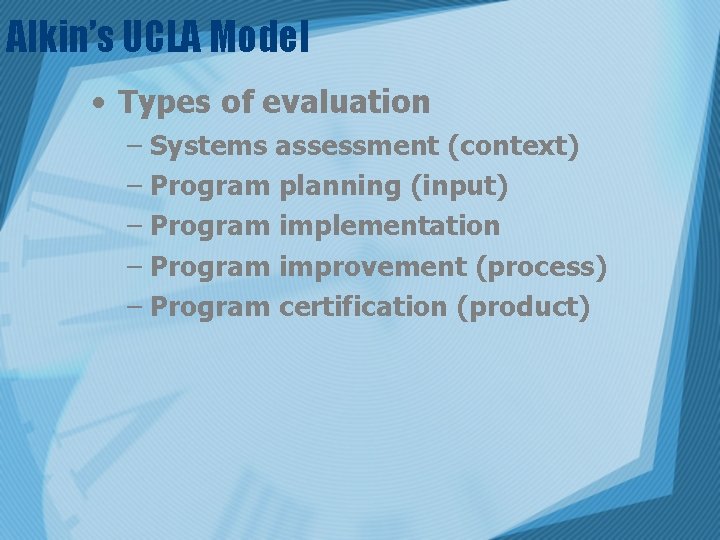 Alkin’s UCLA Model • Types of evaluation – Systems assessment (context) – Program planning