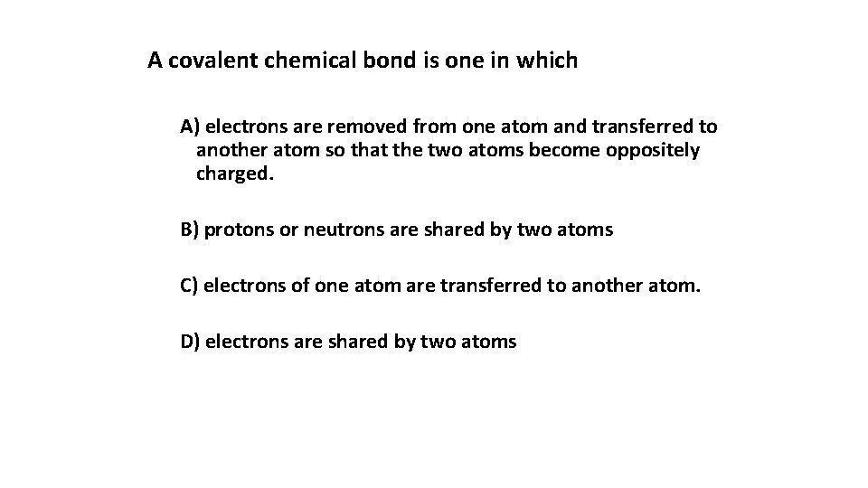 A covalent chemical bond is one in which A) electrons are removed from one