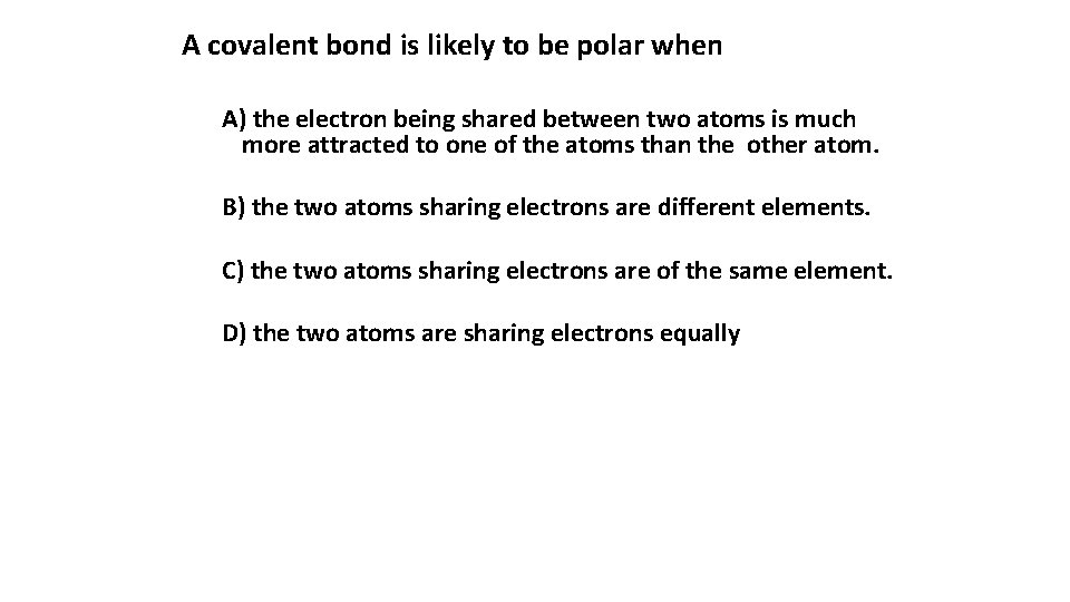 A covalent bond is likely to be polar when A) the electron being shared