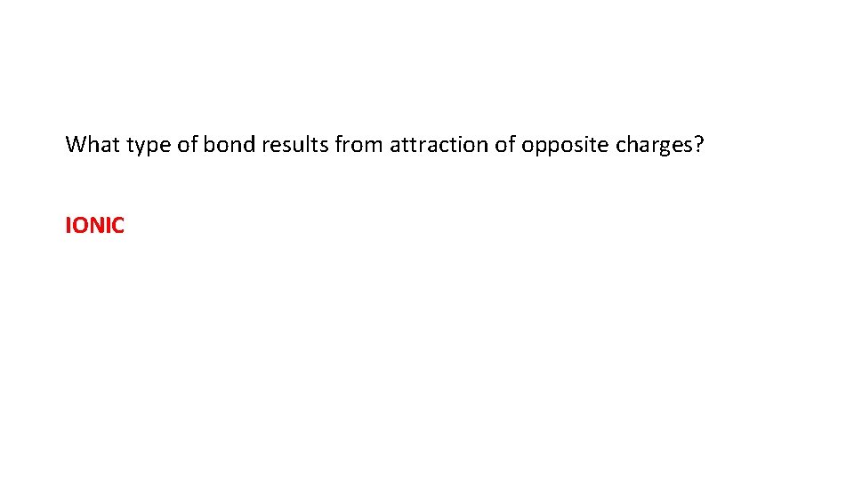 What type of bond results from attraction of opposite charges? IONIC 