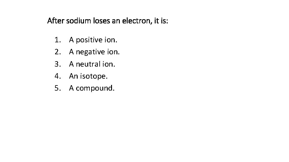 After sodium loses an electron, it is: 1. 2. 3. 4. 5. A positive