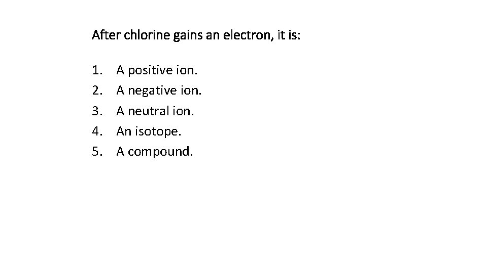 After chlorine gains an electron, it is: 1. 2. 3. 4. 5. A positive