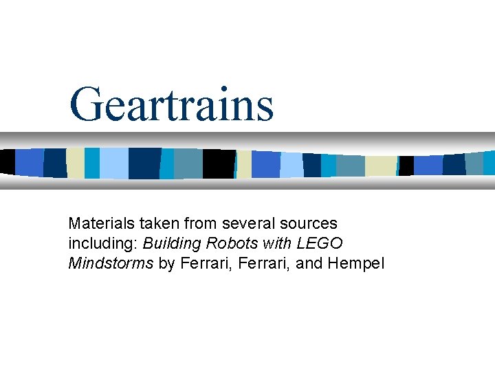 Geartrains Materials taken from several sources including: Building Robots with LEGO Mindstorms by Ferrari,