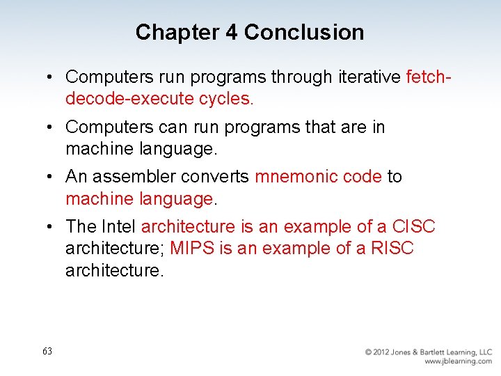 Chapter 4 Conclusion • Computers run programs through iterative fetchdecode-execute cycles. • Computers can