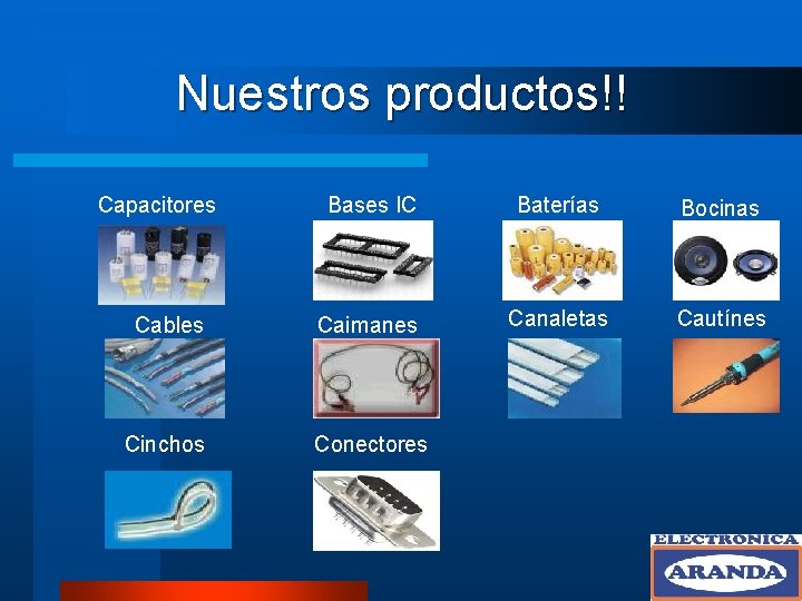 Nuestros productos!! Bases IC Baterías Bocinas Cables Caimanes Canaletas Cautínes Cinchos Conectores Capacitores 