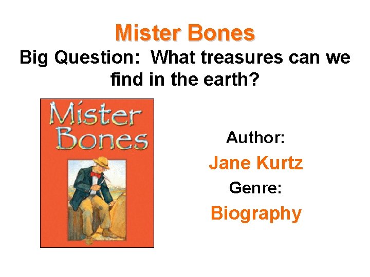 Mister Bones Big Question: What treasures can we find in the earth? Author: Jane